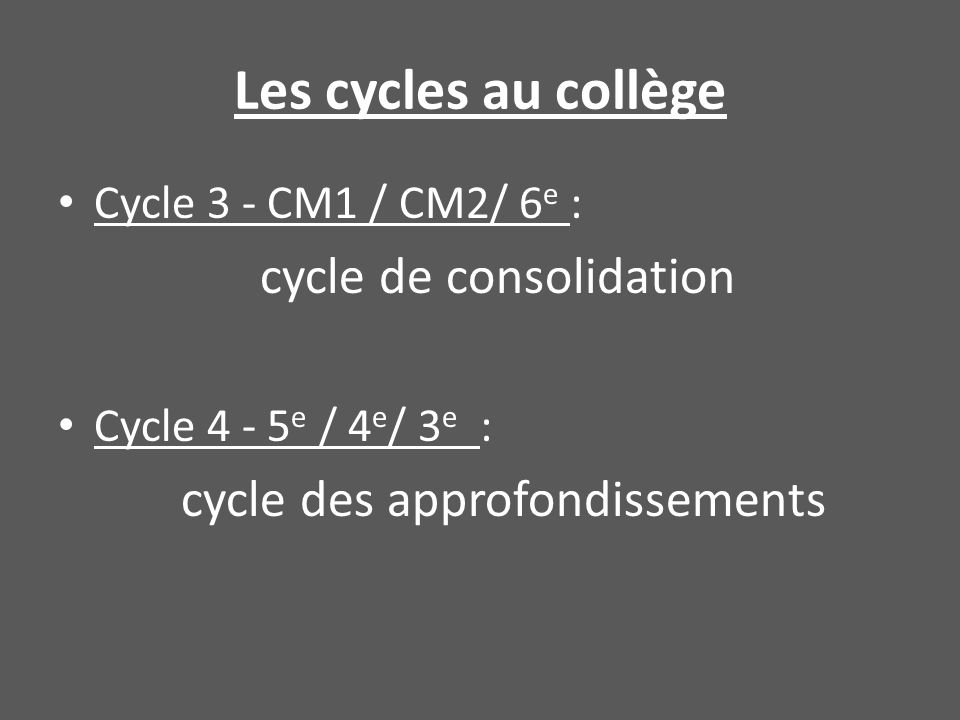 Les cycles au collège Cycle 3 - CM1 / CM2/ 6 e : cycle de consolidation Cycle e / 4 e / 3 e : cycle des approfondissements