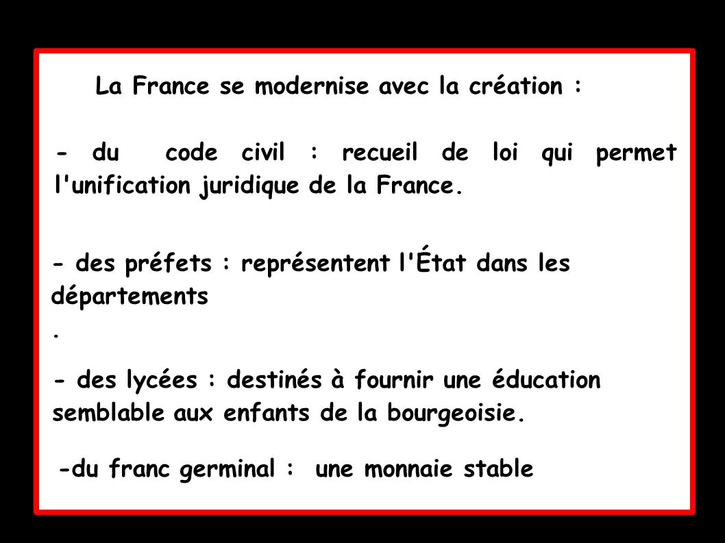 La France se modernise avec la création : - du code civil : recueil de loi qui permet l unification juridique de la France.