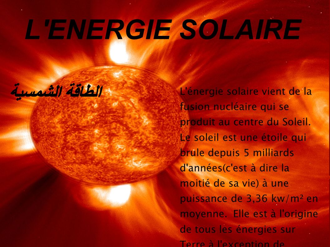 L ENERGIE SOLAIRE الطاقة الشمسية L énergie solaire vient de la fusion nucléaire qui se produit au centre du Soleil.