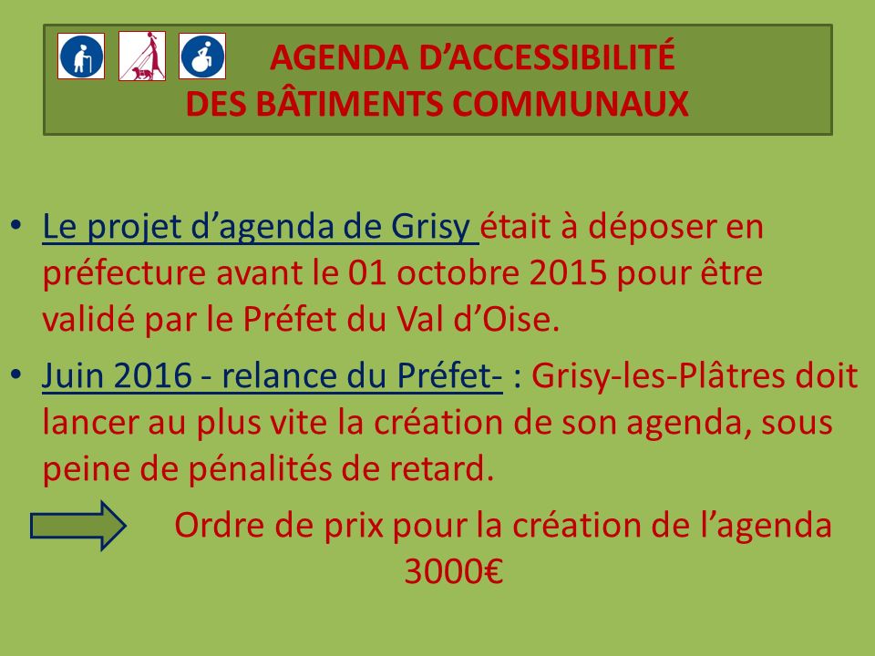 AGENDA D’ACCESSIBILITÉ DES BÂTIMENTS COMMUNAUX Le projet d’agenda de Grisy était à déposer en préfecture avant le 01 octobre 2015 pour être validé par le Préfet du Val d’Oise.