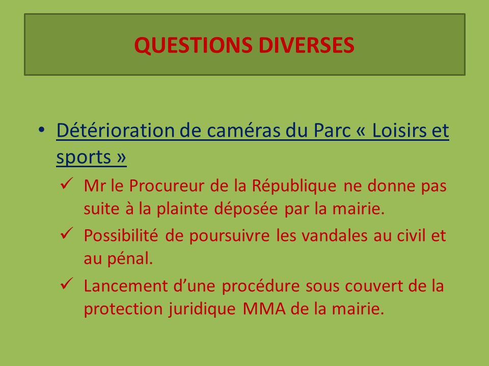 QUESTIONS DIVERSES Détérioration de caméras du Parc « Loisirs et sports » Mr le Procureur de la République ne donne pas suite à la plainte déposée par la mairie.