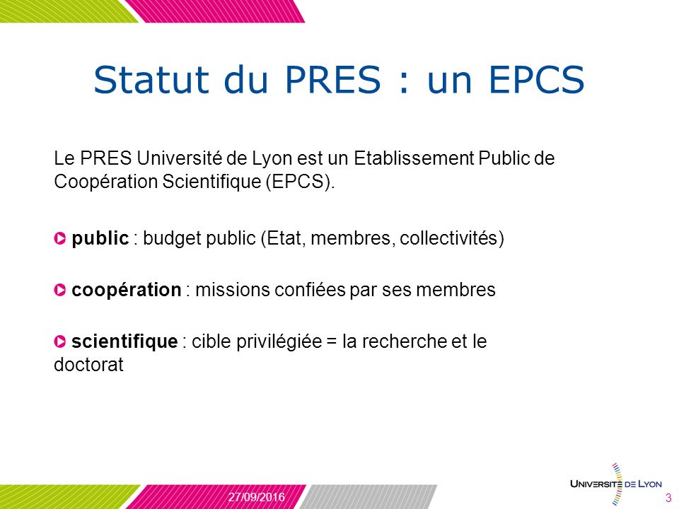 Statut du PRES : un EPCS Le PRES Université de Lyon est un Etablissement Public de Coopération Scientifique (EPCS).