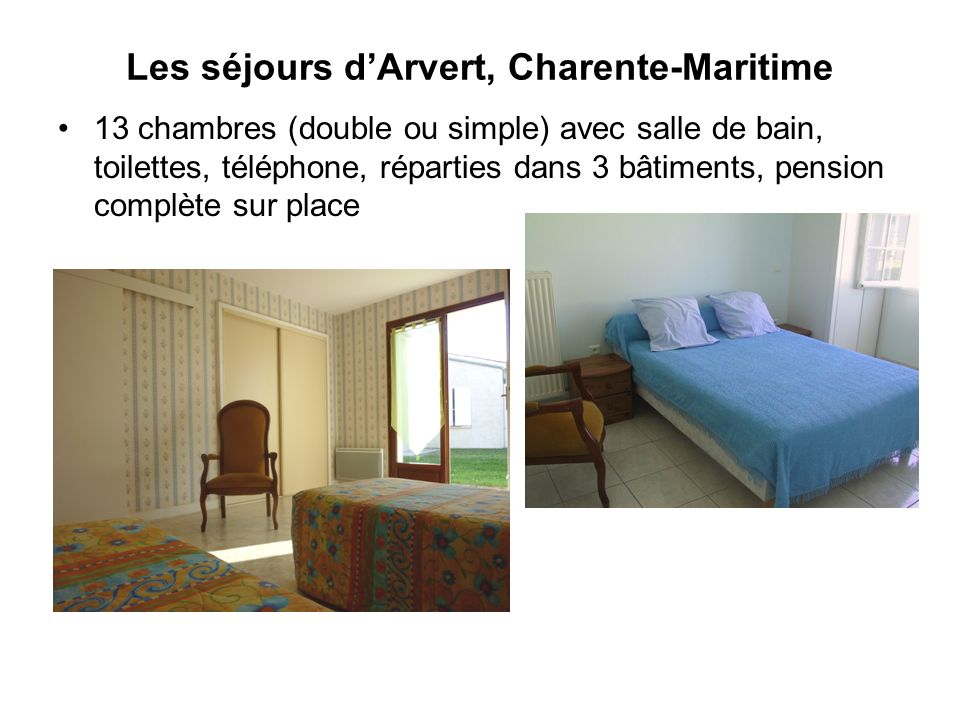 Les séjours d’Arvert, Charente-Maritime 13 chambres (double ou simple) avec salle de bain, toilettes, téléphone, réparties dans 3 bâtiments, pension complète sur place