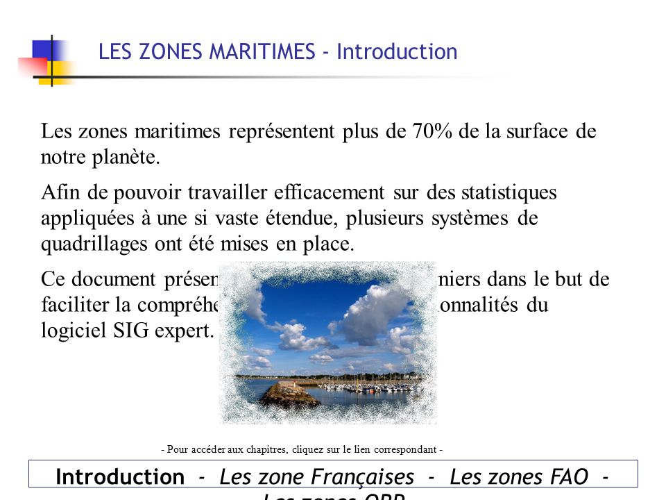 LES ZONES MARITIMES - Introduction Introduction - Les zone Françaises - Les zones FAO - Les zones ORP Les zones maritimes représentent plus de 70% de la surface de notre planète.