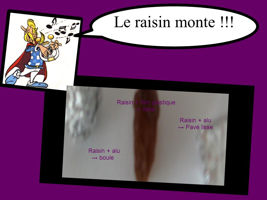 Le raisin monte !!! Raisin + alu → boule Raisin + film plastique → lisse Raisin + alu → Pavé lisse