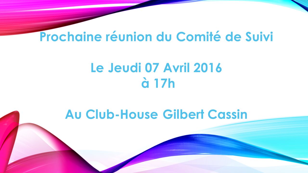 Prochaine réunion du Comité de Suivi Le Jeudi 07 Avril 2016 à 17h Au Club-House Gilbert Cassin