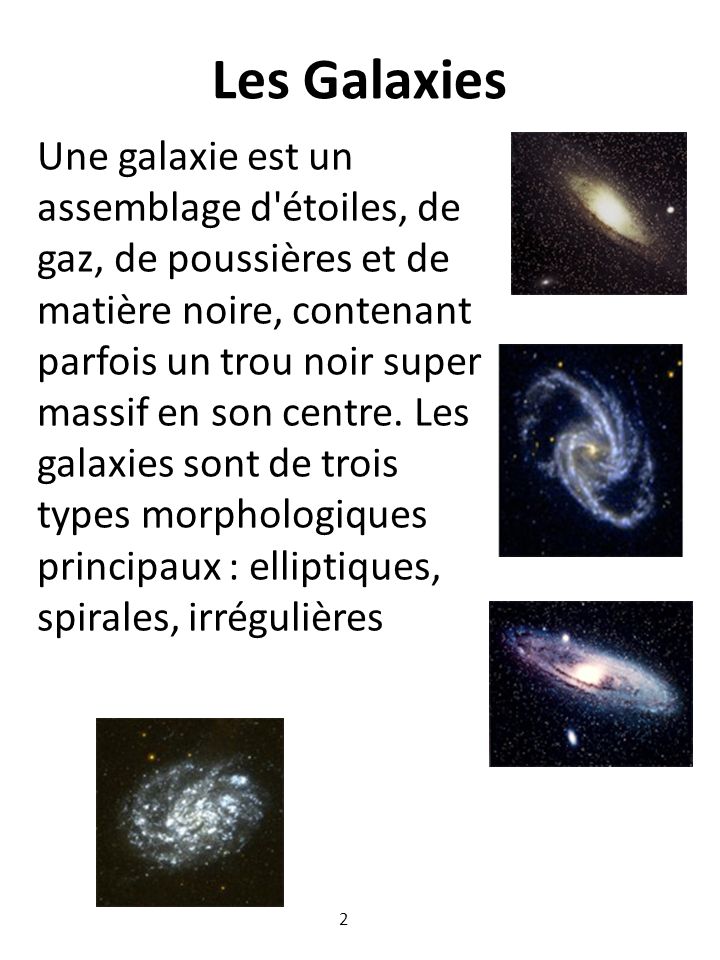 Les Galaxies Une galaxie est un assemblage d étoiles, de gaz, de poussières et de matière noire, contenant parfois un trou noir super massif en son centre.