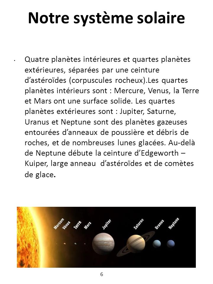 Notre système solaire Quatre planètes intérieures et quartes planètes extérieures, séparées par une ceinture d’astéroïdes (corpuscules rocheux).Les quartes planètes intérieurs sont : Mercure, Venus, la Terre et Mars ont une surface solide.