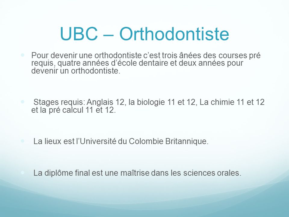 UBC – Orthodontiste Pour devenir une orthodontiste c’est trois ânées des courses pré requis, quatre années d’école dentaire et deux années pour devenir un orthodontiste.