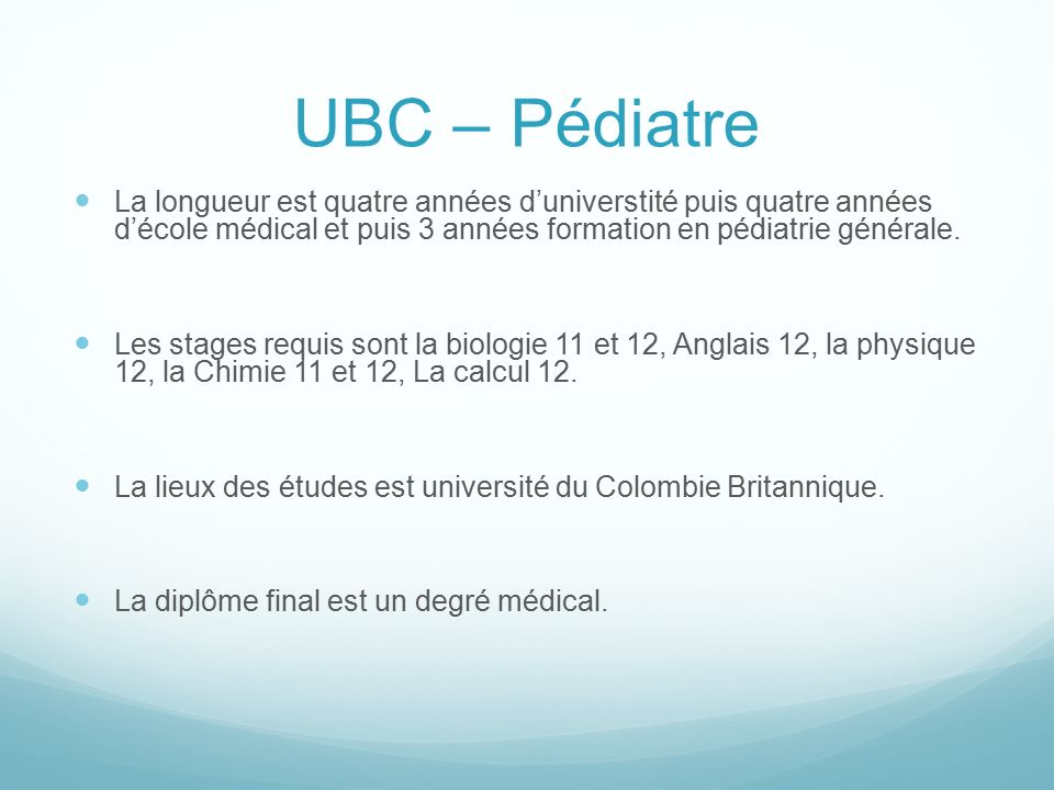 UBC – Pédiatre La longueur est quatre années d’universtité puis quatre années d’école médical et puis 3 années formation en pédiatrie générale.