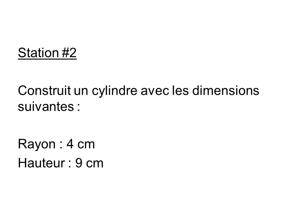 Station #2 Construit un cylindre avec les dimensions suivantes : Rayon : 4 cm Hauteur : 9 cm