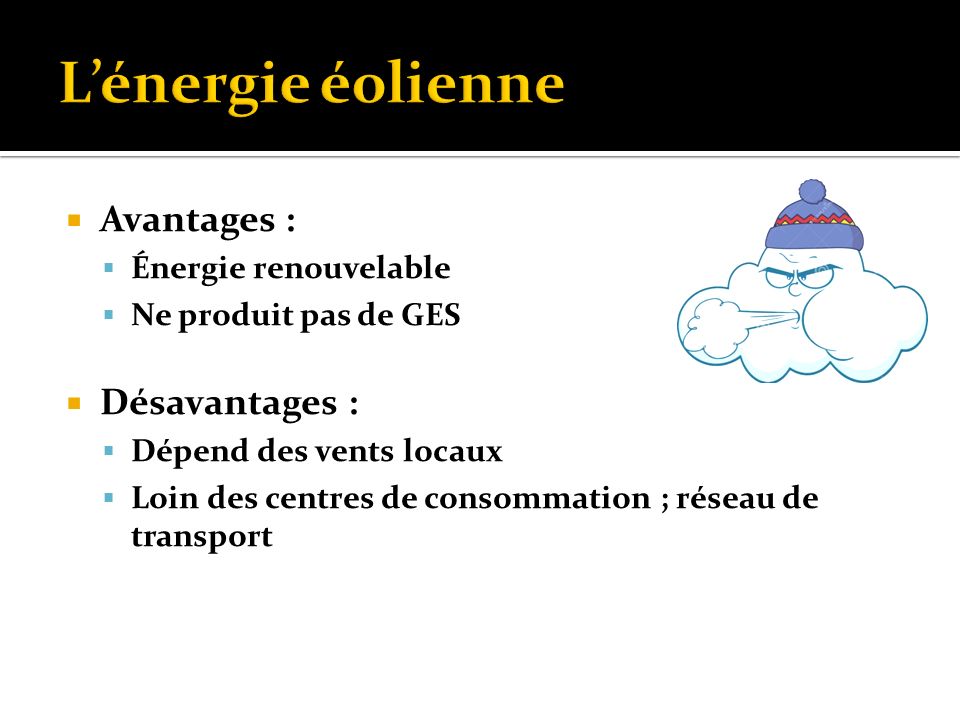  Avantages :  Énergie renouvelable  Ne produit pas de GES  Désavantages :  Dépend des vents locaux  Loin des centres de consommation ; réseau de transport