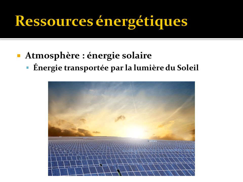  Atmosphère : énergie solaire  Énergie transportée par la lumière du Soleil