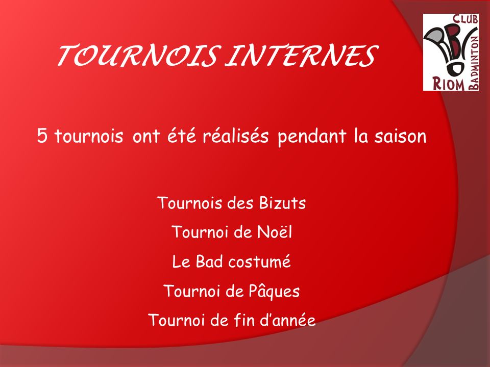 TOURNOIS INTERNES 5 tournois ont été réalisés pendant la saison Tournois des Bizuts Tournoi de Noël Le Bad costumé Tournoi de Pâques Tournoi de fin d’année