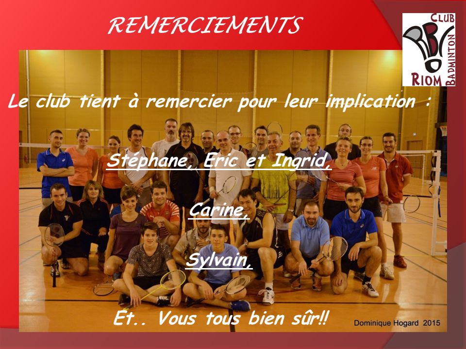 REMERCIEMENTS Le club tient à remercier pour leur implication : Stéphane, Eric et Ingrid Carine Sylvain Et vous tous bien sûr!.
