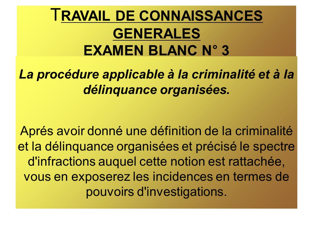 T RAVAIL DE CONNAISSANCES GENERALES EXAMEN BLANC N° 3 La procédure applicable à la criminalité et à la délinquance organisées.