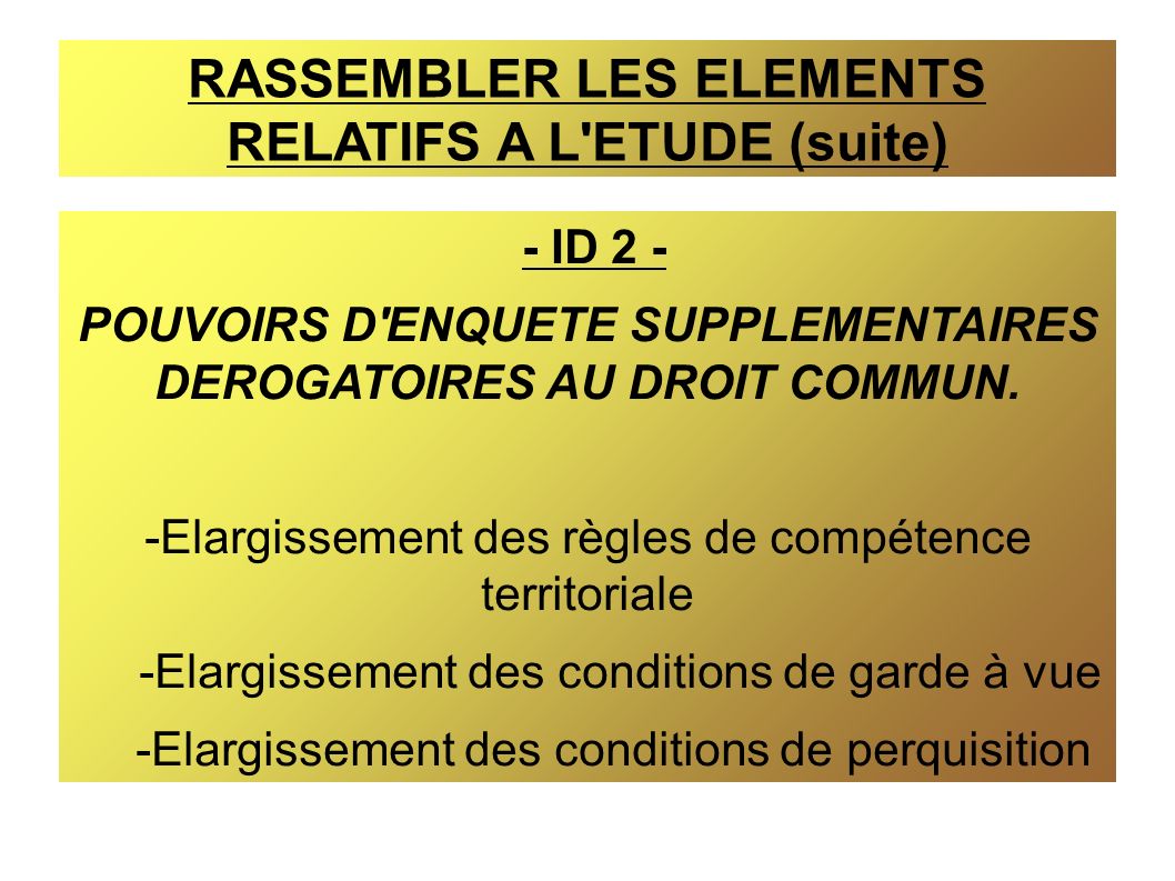 RASSEMBLER LES ELEMENTS RELATIFS A L ETUDE (suite) - ID 2 - POUVOIRS D ENQUETE SUPPLEMENTAIRES DEROGATOIRES AU DROIT COMMUN.