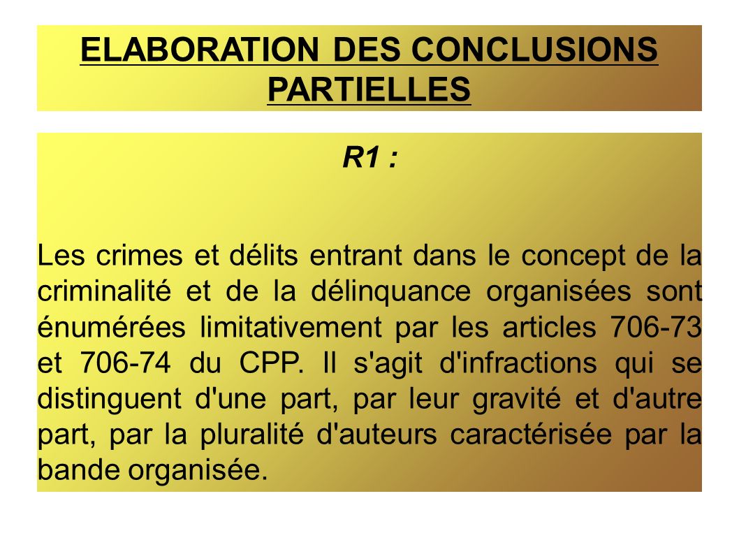 ELABORATION DES CONCLUSIONS PARTIELLES R1 : Les crimes et délits entrant dans le concept de la criminalité et de la délinquance organisées sont énumérées limitativement par les articles et du CPP.