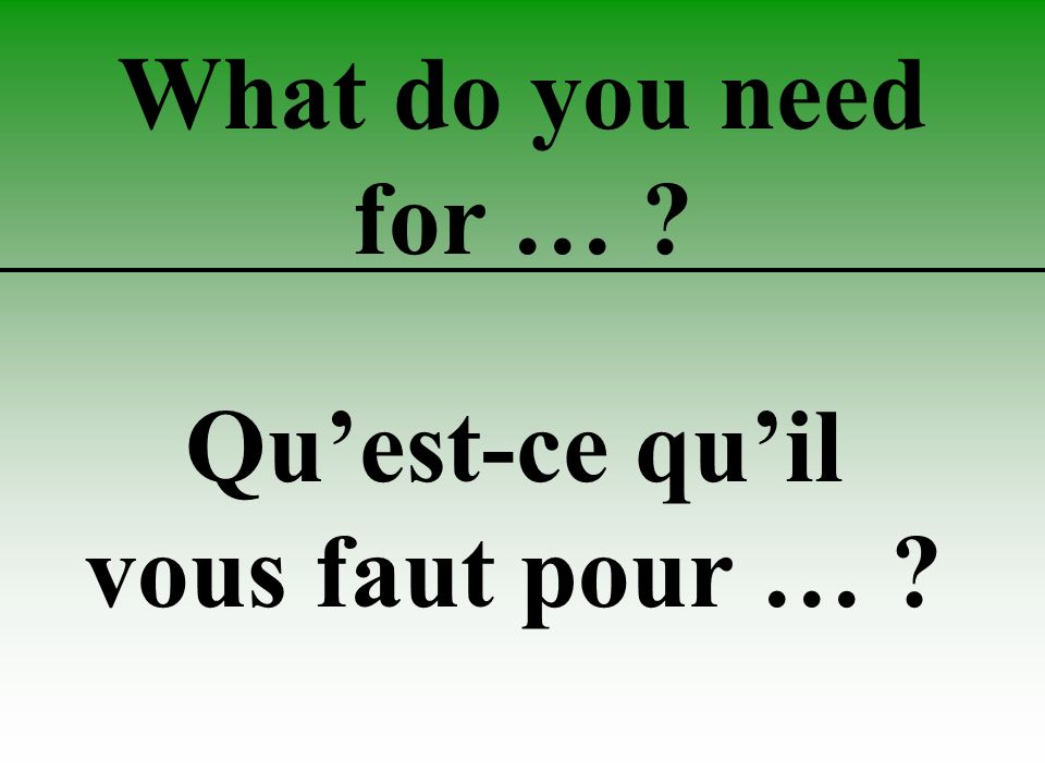 What do you need for … Qu’est-ce qu’il vous faut pour …