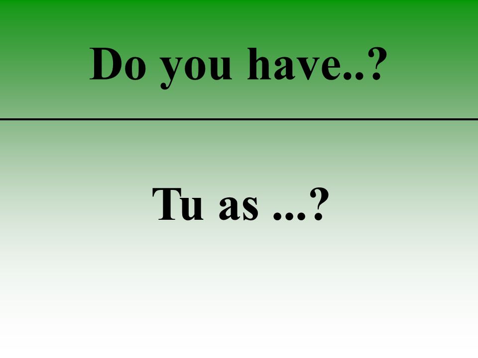 Do you have.. Tu as...