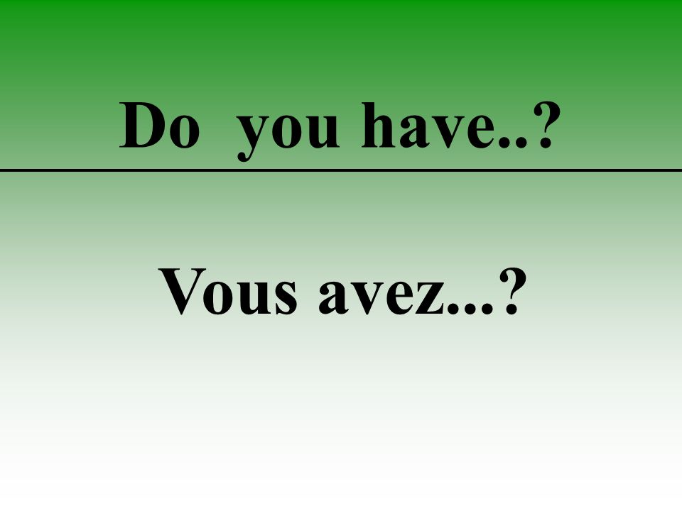 Do you have.. Vous avez...