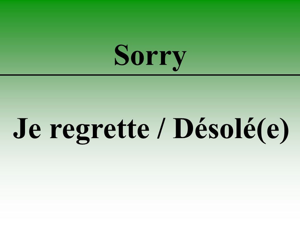 Sorry Je regrette / Désolé(e)