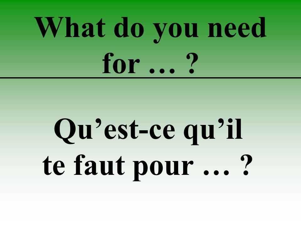 What do you need for … Qu’est-ce qu’il te faut pour …