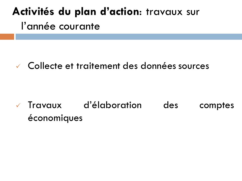 Activités du plan d’action: travaux sur l’année courante Collecte et traitement des données sources Travaux d’élaboration des comptes économiques
