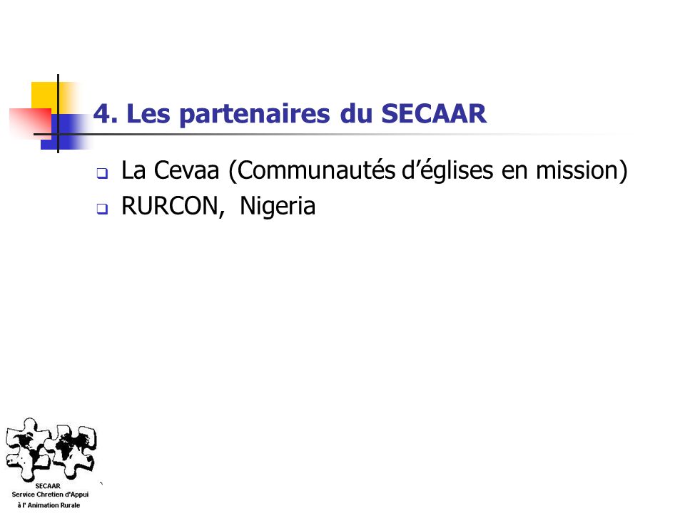 4. Les partenaires du SECAAR  La Cevaa (Communautés d’églises en mission)  RURCON, Nigeria