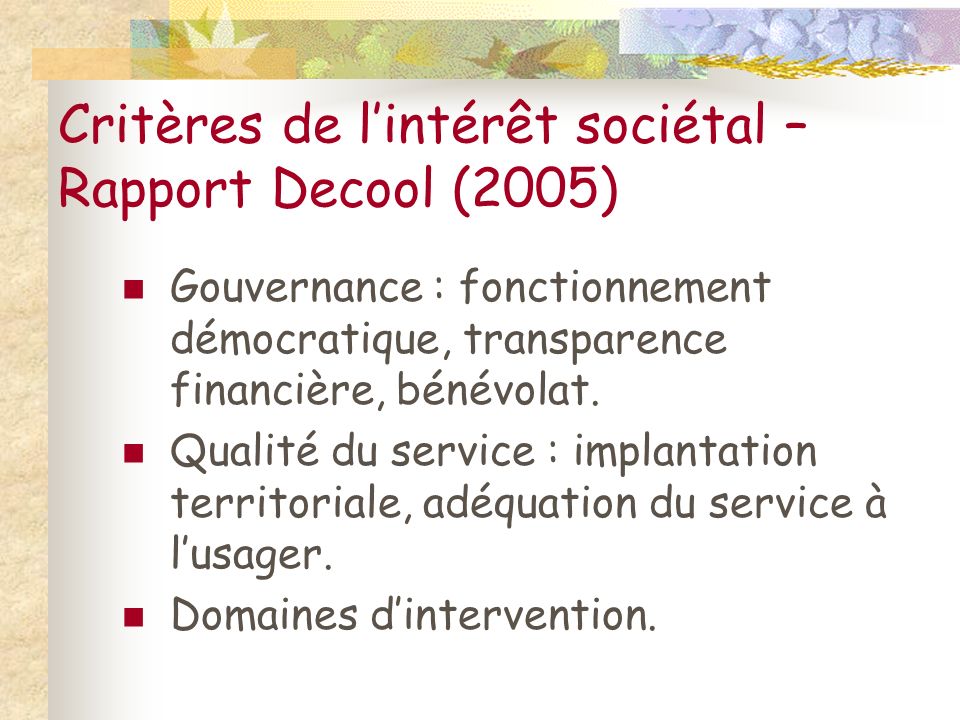 Critères de l’intérêt sociétal – Rapport Decool (2005) Gouvernance : fonctionnement démocratique, transparence financière, bénévolat.