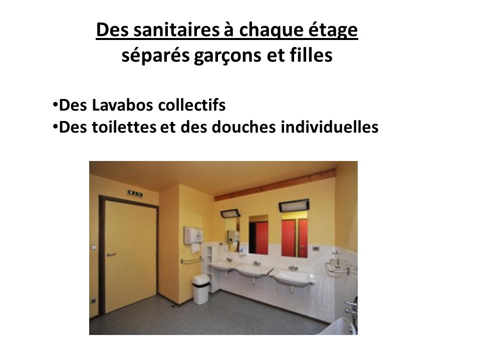Des sanitaires à chaque étage séparés garçons et filles Des Lavabos collectifs Des toilettes et des douches individuelles