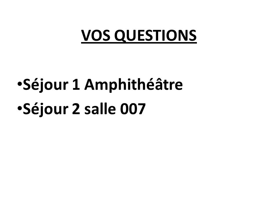 VOS QUESTIONS Séjour 1 Amphithéâtre Séjour 2 salle 007
