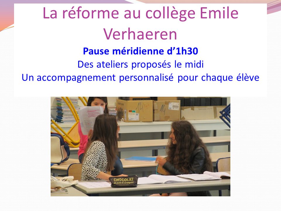 La réforme au collège Emile Verhaeren Pause méridienne d’1h30 Des ateliers proposés le midi Un accompagnement personnalisé pour chaque élève