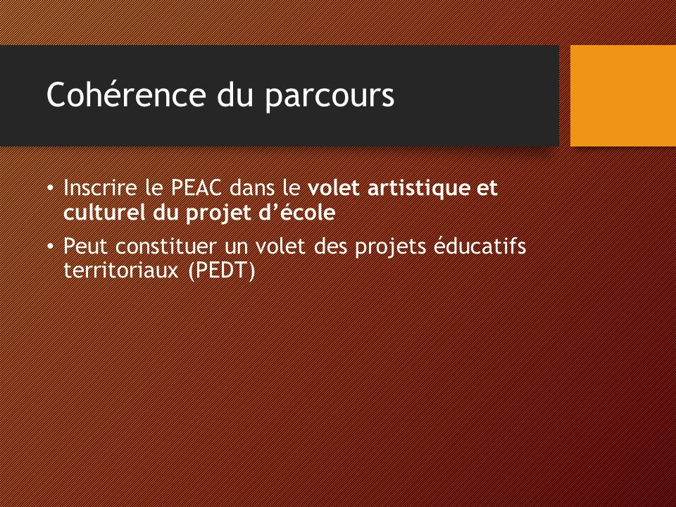 Cohérence du parcours Inscrire le PEAC dans le volet artistique et culturel du projet d’école Peut constituer un volet des projets éducatifs territoriaux (PEDT)