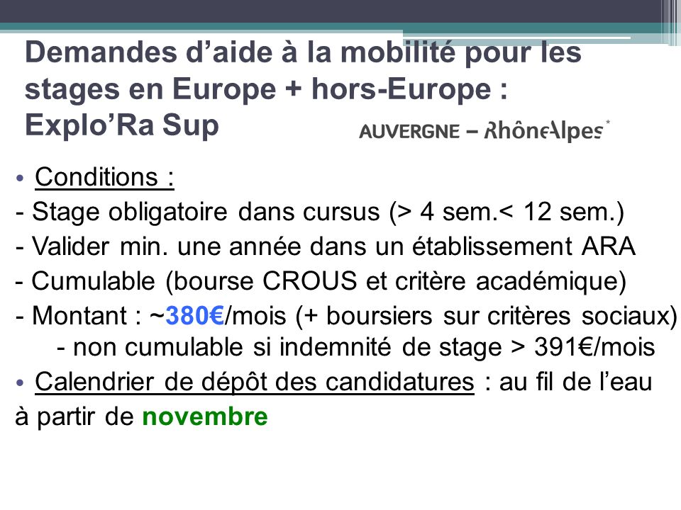 Demandes d’aide à la mobilité pour les stages en Europe + hors-Europe : Explo’Ra Sup Conditions : - Stage obligatoire dans cursus (> 4 sem.< 12 sem.) - Valider min.