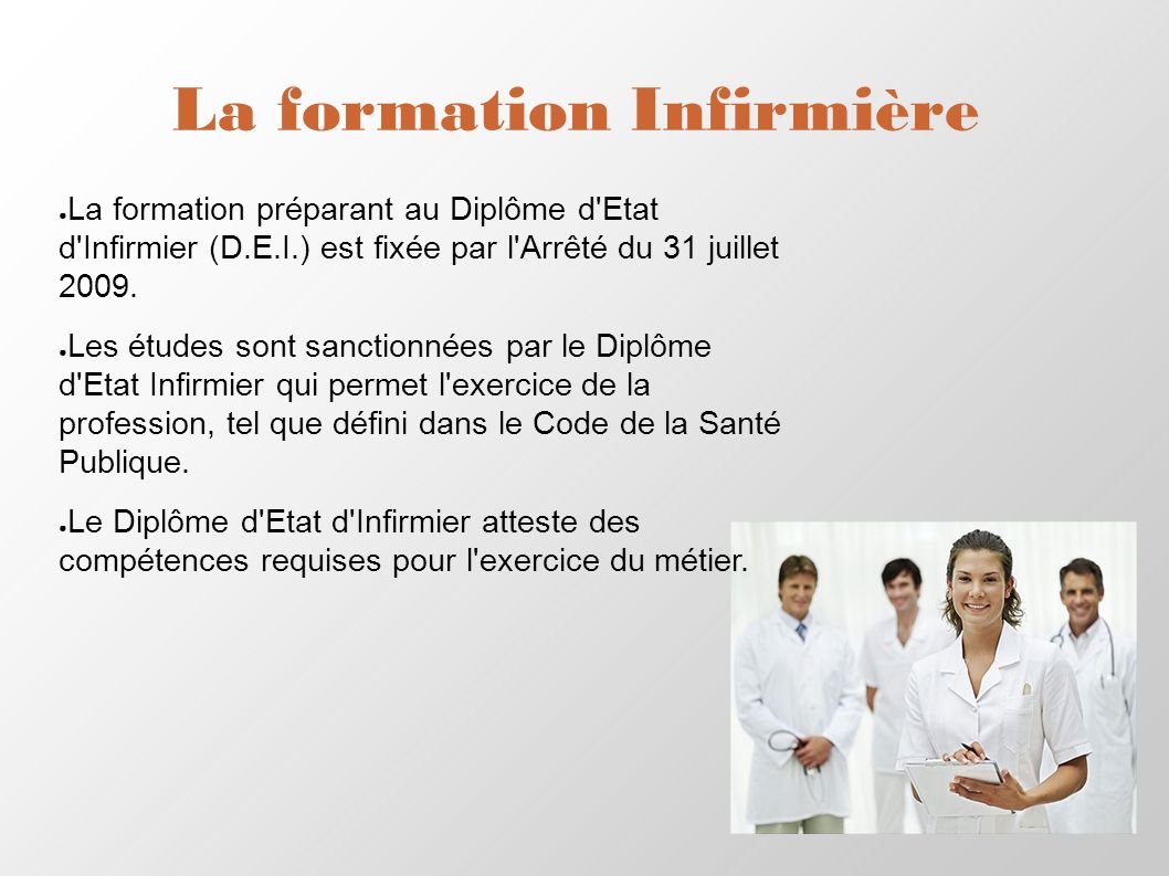 La formation Infirmière ● La formation préparant au Diplôme d Etat d Infirmier (D.E.I.) est fixée par l Arrêté du 31 juillet 2009.