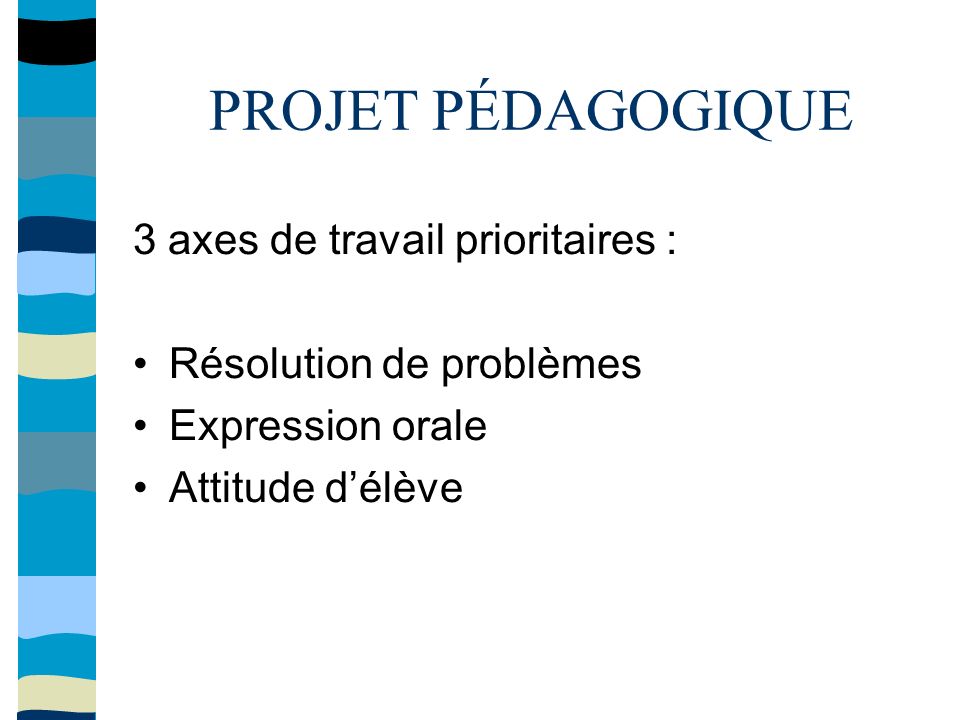 PROJET PÉDAGOGIQUE 3 axes de travail prioritaires : Résolution de problèmes Expression orale Attitude d’élève