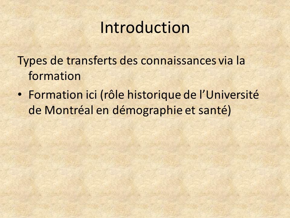 Introduction Types de transferts des connaissances via la formation Formation ici (rôle historique de l’Université de Montréal en démographie et santé)
