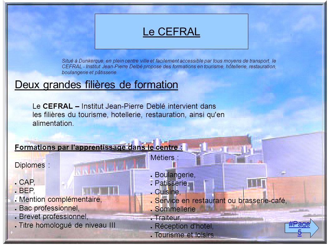 Le CEFRAL Deux grandes filières de formation Le CEFRAL – Institut Jean-Pierre Deblé intervient dans les filières du tourisme, hotellerie, restauration, ainsi qu en alimentation.