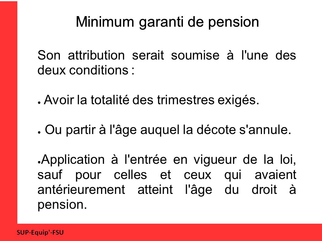 SUP-Equip -FSU Minimum garanti de pension Son attribution serait soumise à l une des deux conditions : ● Avoir la totalité des trimestres exigés.