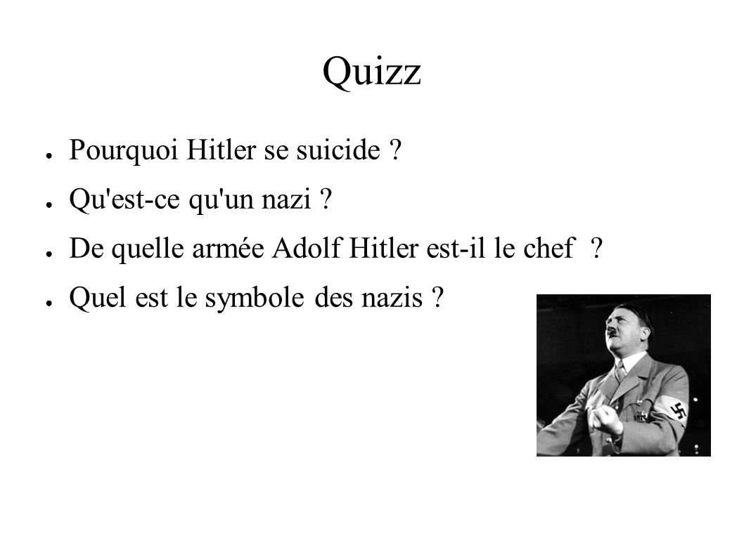 Quizz ● Pourquoi Hitler se suicide . ● Qu est-ce qu un nazi .