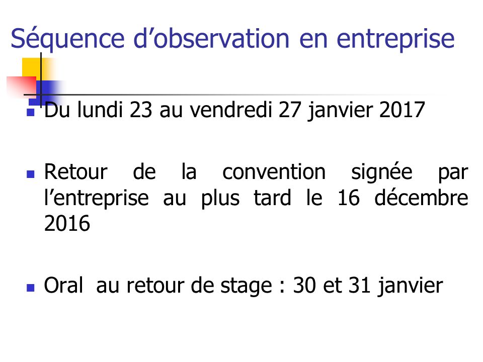 Séquence d’observation en entreprise Du lundi 23 au vendredi 27 janvier 2017 Retour de la convention signée par l’entreprise au plus tard le 16 décembre 2016 Oral au retour de stage : 30 et 31 janvier