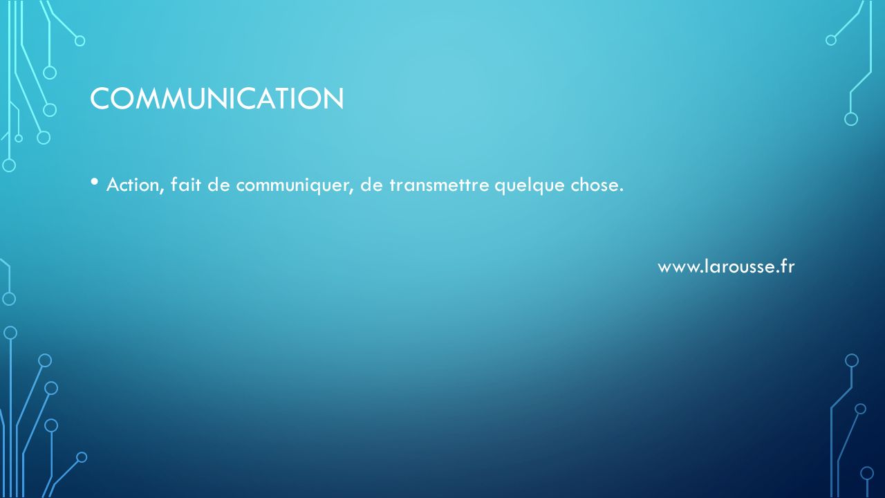 COMMUNICATION Action, fait de communiquer, de transmettre quelque chose.