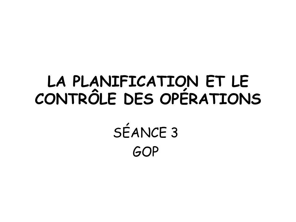LA PLANIFICATION ET LE CONTRÔLE DES OPÉRATIONS SÉANCE 3 GOP