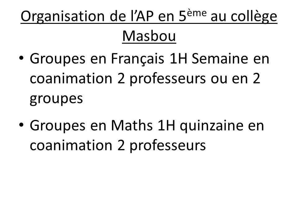 Organisation de l’AP en 5 ème au collège Masbou Groupes en Français 1H Semaine en coanimation 2 professeurs ou en 2 groupes Groupes en Maths 1H quinzaine en coanimation 2 professeurs
