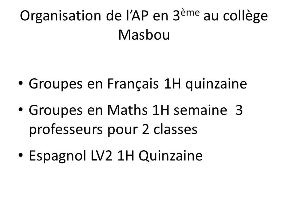 Organisation de l’AP en 3 ème au collège Masbou Groupes en Français 1H quinzaine Groupes en Maths 1H semaine 3 professeurs pour 2 classes Espagnol LV2 1H Quinzaine