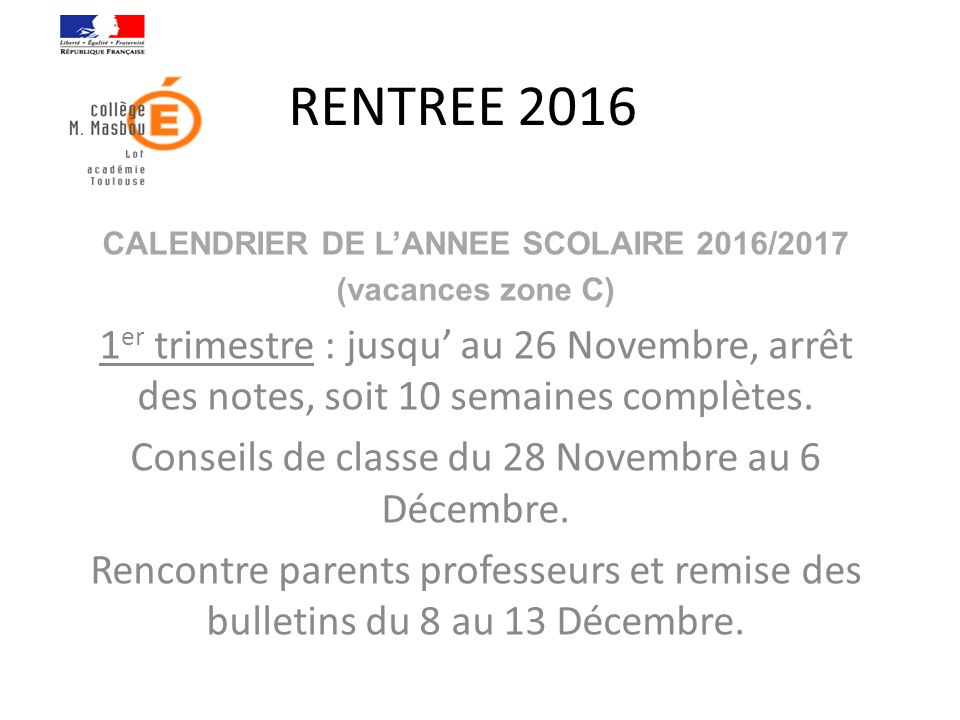 RENTREE 2016 CALENDRIER DE L’ANNEE SCOLAIRE 2016/2017 (vacances zone C) 1 er trimestre : jusqu’ au 26 Novembre, arrêt des notes, soit 10 semaines complètes.