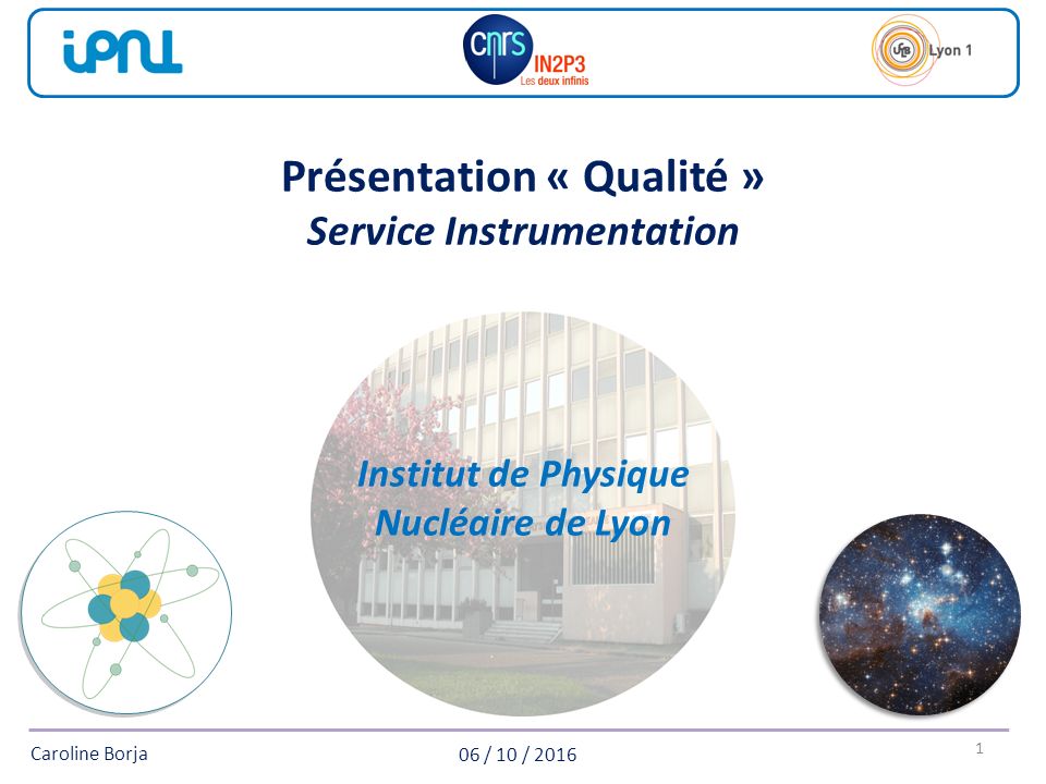 06 / 10 / 2016 Caroline Borja 1 Institut de Physique Nucléaire de Lyon Présentation « Qualité » Service Instrumentation