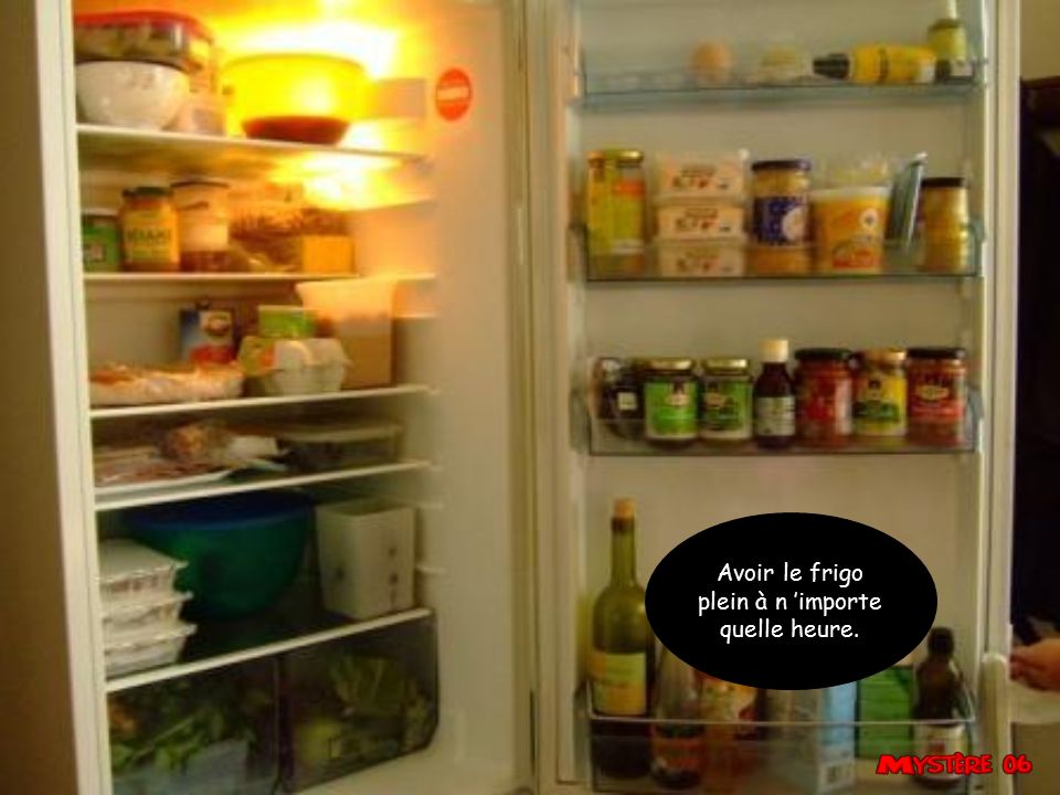 Avoir le frigo plein à n ’importe quelle heure.