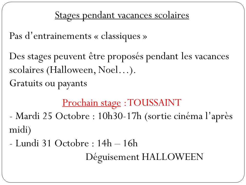 Stages pendant vacances scolaires Pas d’entrainements « classiques » Des stages peuvent être proposés pendant les vacances scolaires (Halloween, Noel…).